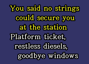 You said no strings
could secure you
at the station
Platform ticket,
restless diesels,

goodbye windows I