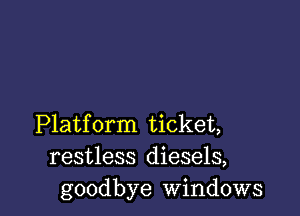 Platform ticket,
restless diesels,
goodbye windows