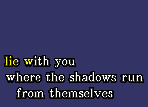 lie with you
Where the shadows run
from themselves