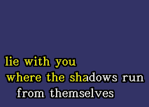 lie with you
Where the shadows run
from themselves