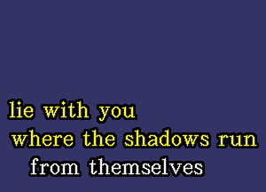 lie with you
Where the shadows run
from themselves