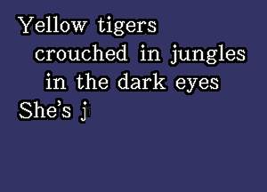 Yellow tigers
crouched in jungles
in the dark eyes

She s j