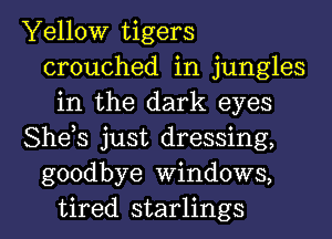 Yellow tigers
crouched in jungles
in the dark eyes
She,s just dressing,
goodbye Windows,
tired starlings