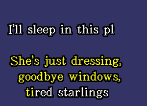 F11 sleep in this p1

She s just dressing,
goodbye Windows,
tired starlings