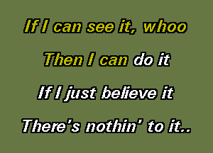 If I can see it, whoa

Then I can do it

If I just believe it

There's nothin' to it