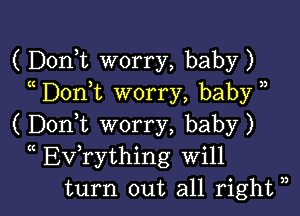 ( DonT worry, baby)
Don t worry, baby )

( Doni worry, baby)
(( Evathing Will
turn out all right ),