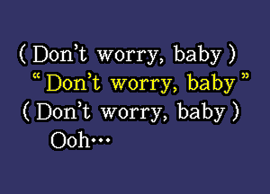 (Donk worry, baby)
Don,t worry, baby )

(DonWL worry, baby)
Ooh...