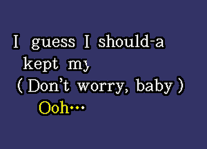 I guess I should-a
kept my

(DonWL worry, baby)
Ooh...