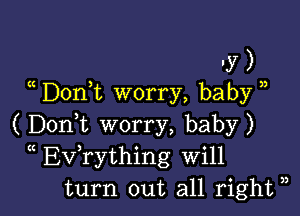 ly )
Don t worry, baby )

( Doni worry, baby)
(( Evathing Will
turn out all right ),