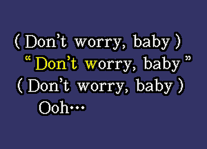 (Donk worry, baby)
Don,t worry, baby )

(DonWL worry, baby)
Ooh...