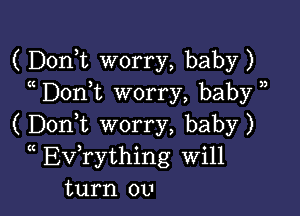 ( DonT worry, baby)
Don t worry, baby )

( Doni worry, baby)
(( Evathing Will
turn 0v