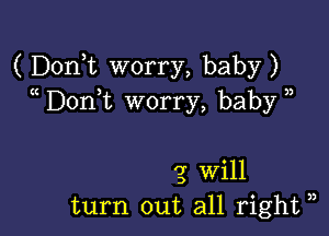 ( DonT worry, baby)
Don t worry, baby )

'5 Will
turn out all right ),