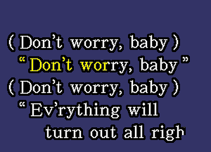 ( DonT worry, baby)
Don t worry, baby )

( Doni worry, baby)
(( Evathing Will
turn out all righ