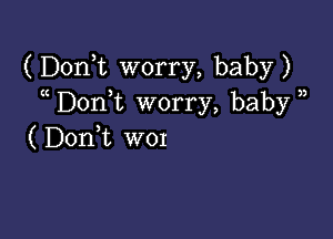 (Donk worry, baby)
Don,t worry, baby )

( DonWL WOI