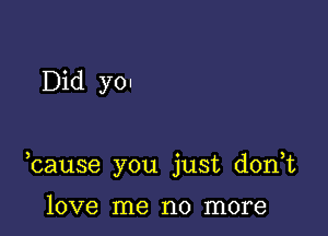 Did yOI

bause you just donut

love me no more