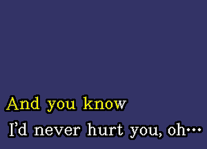 And you know

Yd never hurt you, ohm