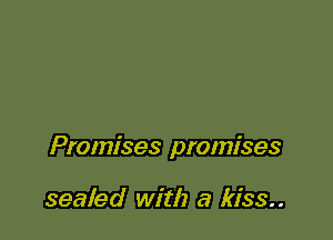 Promises promises

sealed with a kiss.