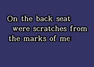 On the back seat
were scratches from

the marks of me