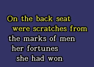 On the back seat
were scratches from
the marks of men
her fortunes
she had won