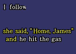 she said, Home, Jamesn
and he hit the gas