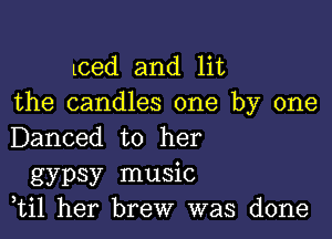 Lced and lit
the candles one by one

Danced to her
gypsy music
,til her brew was done