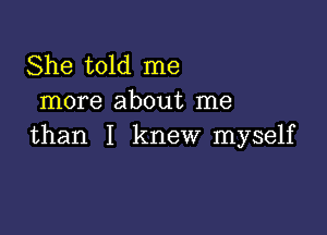 She told me
more about me

than I knew myself