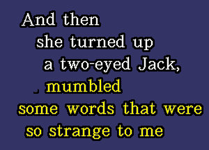 And then
she turned up
a two-eyed Jack,

mumbled
some words that were
so strange to me