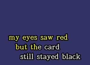 my eyes saw red
but the card
still stayed black