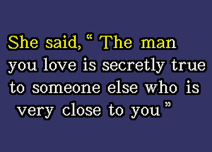 She said, c The man

you love is secretly true
to someone else Who is
very close to you 3,