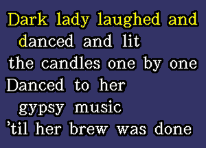 Dark lady laughed and
danced and lit
the candles one by one
Danced to her
gypsy music
Lil her brew was done