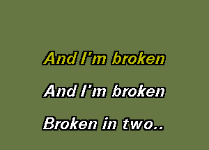 And I 'm broken
And I'm broken

Broken in two. .