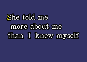 She told me
more about me

than I knew myself