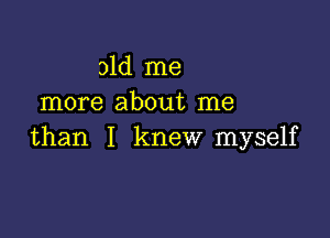 old me
more about me

than I knew myself