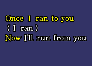 Once I ran to you
( I ran)

Now 111 run from you