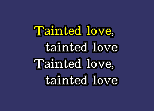 Tainted love,
tainted love

Tainted love,
tainted love