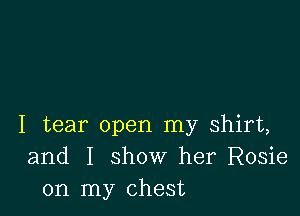 I tear open my shirt,
and I show her Rosie
on my chest