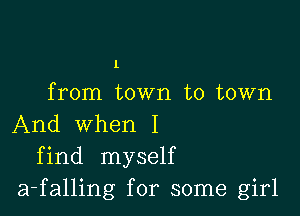 1

from town to town

And when I
find myself
a-falling for some girl