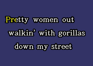 Pretty women out

walkin With gorillas

down my street