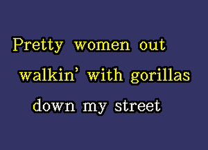 Pretty women out

walkin With gorillas

down my street