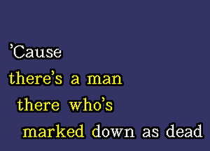 ,Cause

there s a man

there whds

marked down as dead