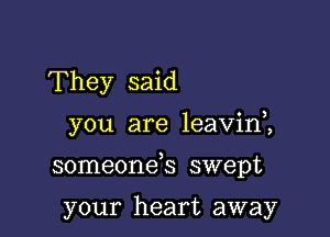 They said

you are 1eavin2

someonds swept

your heart away