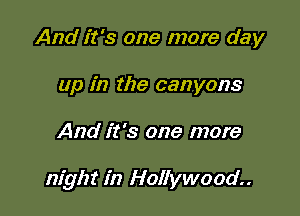And it's one more day
up in the canyons

And it's one more

night in Hollywood