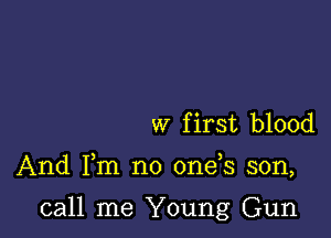 w first blood

And Fm no 0ne s son,

call me Young Gun