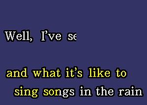 Well, I,ve SE

and what ifs like to

sing songs in the rain