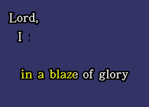 in a blaze of glory