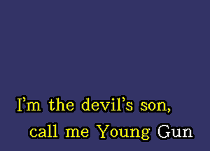 Fm the deViFs son,

call me Young Gun