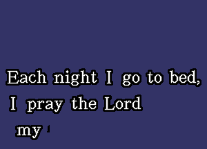 Each night I go to bed,
I pray the Lord

my