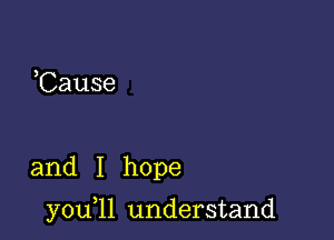 Cause

and I hope

youqlllnderstand.