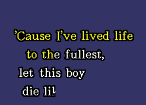 Cause I,ve lived life

to the fullest,
let this boy
die lil