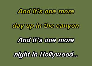 And it's one more
day up in the canyon

And it's one more

night in Hollywood